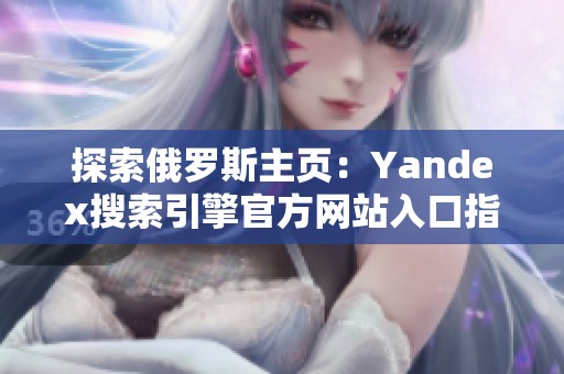 探索俄罗斯主页：Yandex搜索引擎官方网站入口指南