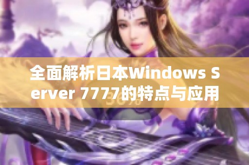 全面解析日本Windows Server 7777的特点与应用场景