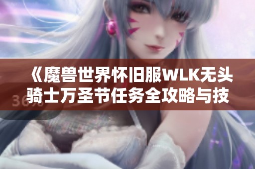 《魔兽世界怀旧服WLK无头骑士万圣节任务全攻略与技巧解析》