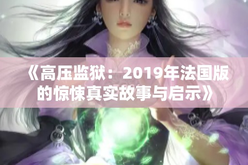 《高压监狱：2019年法国版的惊悚真实故事与启示》