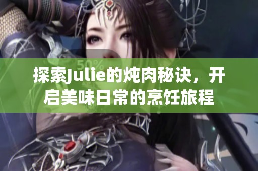 探索Julie的炖肉秘诀，开启美味日常的烹饪旅程