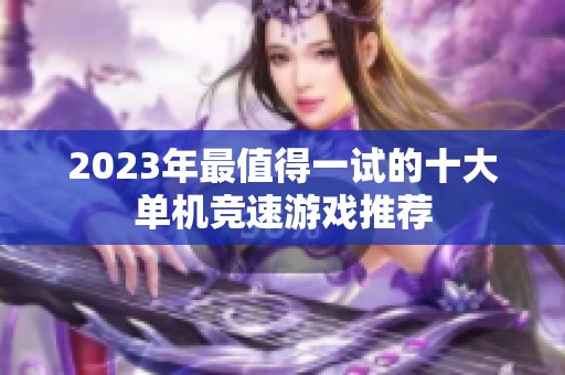 2023年最值得一试的十大单机竞速游戏推荐