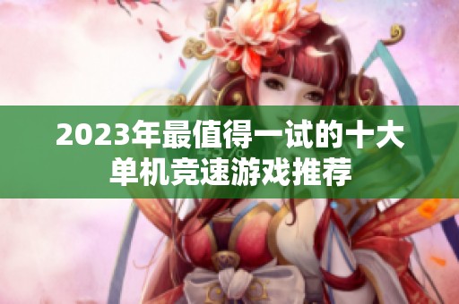 2023年最值得一试的十大单机竞速游戏推荐