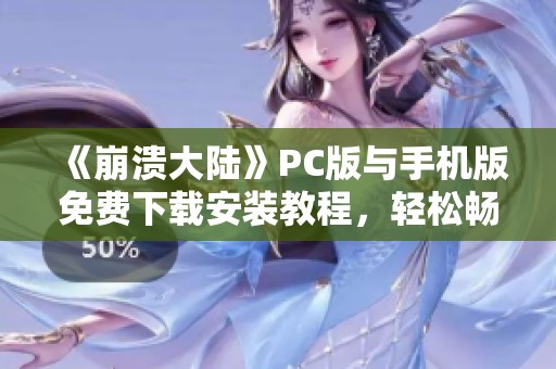 《崩溃大陆》PC版与手机版免费下载安装教程，轻松畅玩无压力