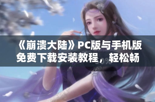 《崩溃大陆》PC版与手机版免费下载安装教程，轻松畅玩无压力