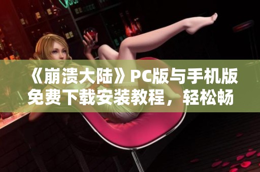 《崩溃大陆》PC版与手机版免费下载安装教程，轻松畅玩无压力