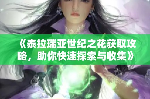 《泰拉瑞亚世纪之花获取攻略，助你快速探索与收集》