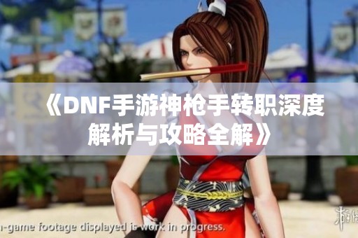 《DNF手游神枪手转职深度解析与攻略全解》