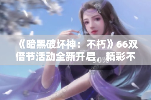 《暗黑破坏神：不朽》66双倍节活动全新开启，精彩不断！