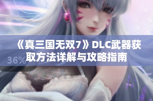 《真三国无双7》DLC武器获取方法详解与攻略指南