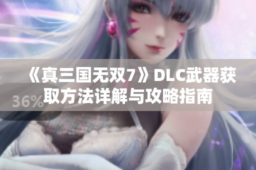 《真三国无双7》DLC武器获取方法详解与攻略指南