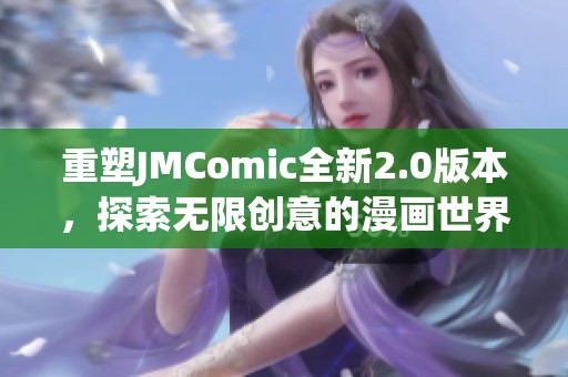 重塑JMComic全新2.0版本，探索无限创意的漫画世界