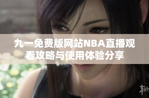 九一免费版网站NBA直播观看攻略与使用体验分享