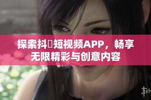 探索抖抈短视频APP，畅享无限精彩与创意内容