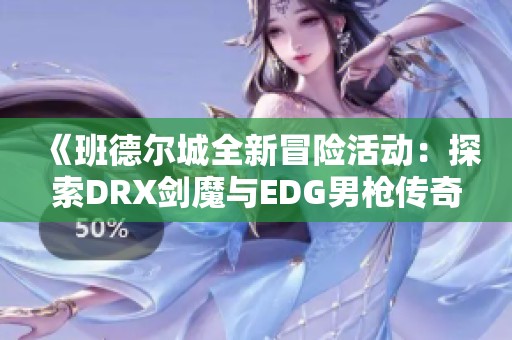 《班德尔城全新冒险活动：探索DRX剑魔与EDG男枪传奇武器礼包》