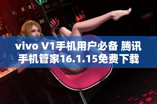 vivo V1手机用户必备 腾讯手机管家16.1.15免费下载体验