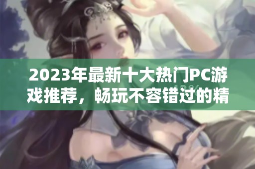 2023年最新十大热门PC游戏推荐，畅玩不容错过的精彩佳作