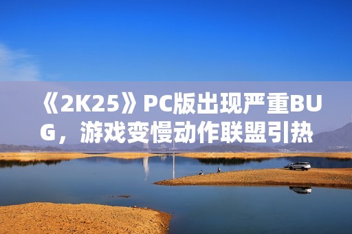 《2K25》PC版出现严重BUG，游戏变慢动作联盟引热议