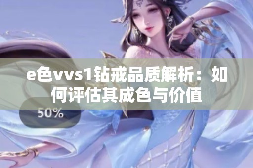 e色vvs1钻戒品质解析：如何评估其成色与价值