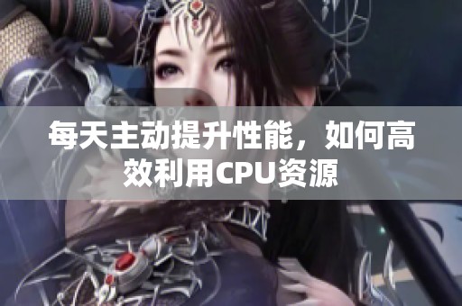 每天主动提升性能，如何高效利用CPU资源