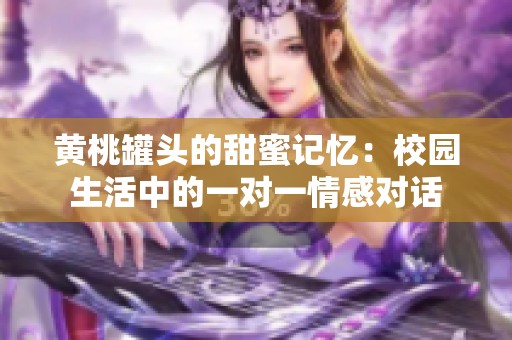 黄桃罐头的甜蜜记忆：校园生活中的一对一情感对话