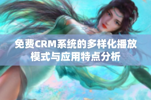 免费CRM系统的多样化播放模式与应用特点分析