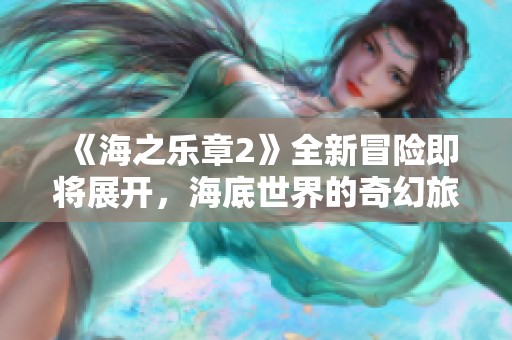 《海之乐章2》全新冒险即将展开，海底世界的奇幻旅程等你探索