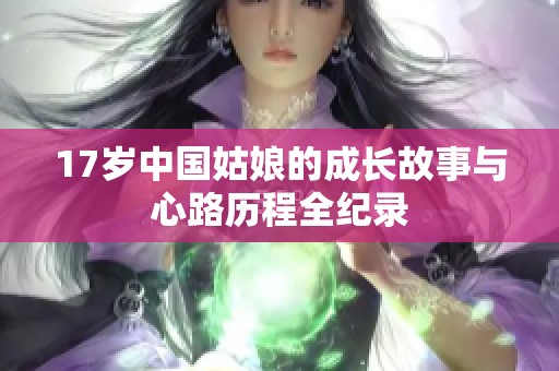 17岁中国姑娘的成长故事与心路历程全纪录