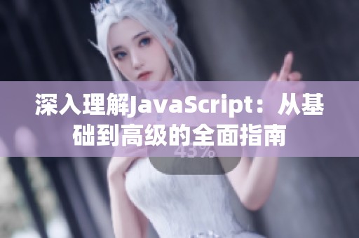 深入理解JavaScript：从基础到高级的全面指南