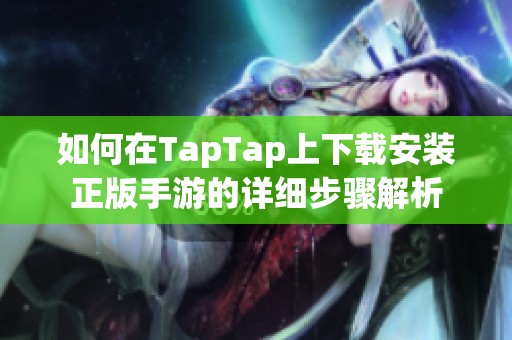 如何在TapTap上下载安装正版手游的详细步骤解析