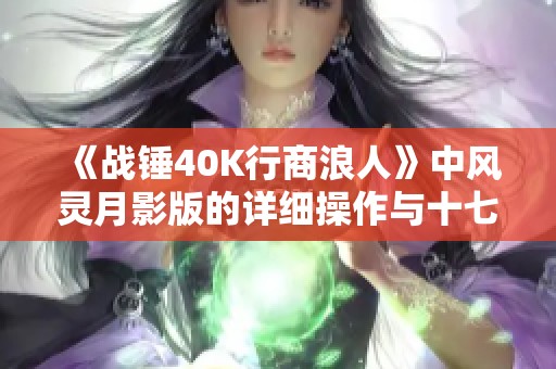 《战锤40K行商浪人》中风灵月影版的详细操作与十七项修改器指南