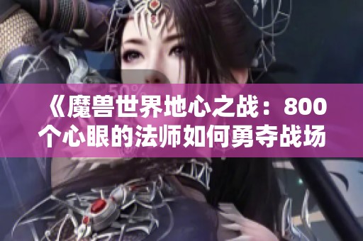 《魔兽世界地心之战：800个心眼的法师如何勇夺战场旗帜》