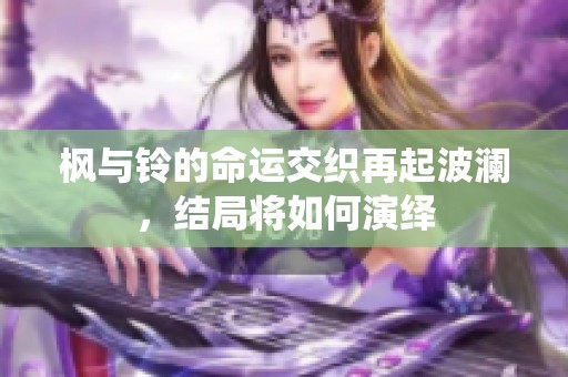 枫与铃的命运交织再起波澜，结局将如何演绎