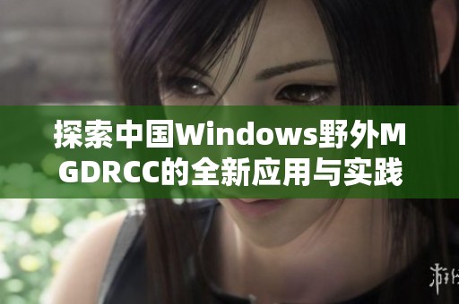 探索中国Windows野外MGDRCC的全新应用与实践经验