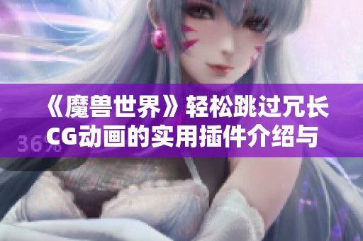 《魔兽世界》轻松跳过冗长CG动画的实用插件介绍与应用解析