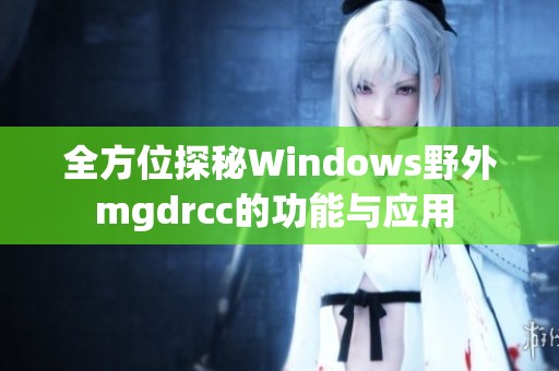 全方位探秘Windows野外mgdrcc的功能与应用 