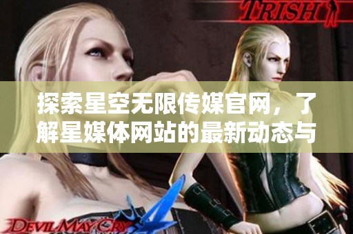 探索星空无限传媒官网，了解星媒体网站的最新动态与服务