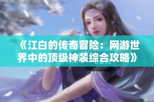 《江白的传奇冒险：网游世界中的顶级神装综合攻略》