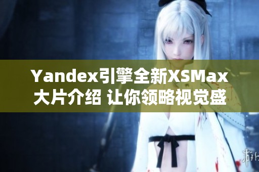 Yandex引擎全新XSMax大片介绍 让你领略视觉盛宴