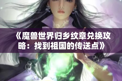 《魔兽世界归乡纹章兑换攻略：找到祖国的传送点》