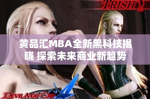 黄品汇MBA全新黑科技揭晓 探索未来商业新趋势