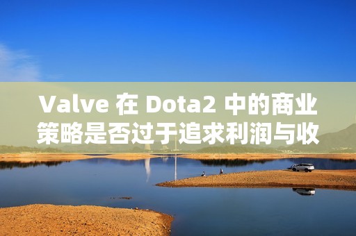 Valve 在 Dota2 中的商业策略是否过于追求利润与收益的背离？