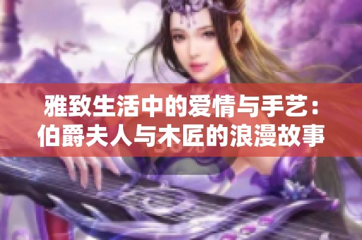 雅致生活中的爱情与手艺：伯爵夫人与木匠的浪漫故事