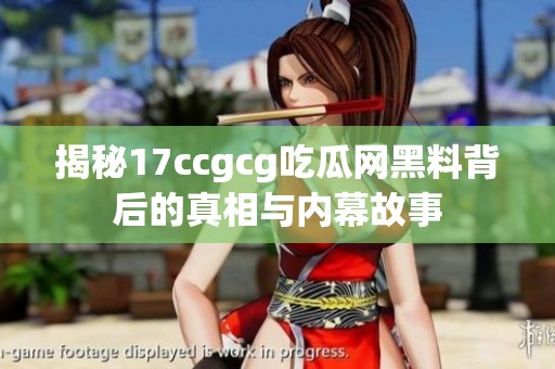 揭秘17ccgcg吃瓜网黑料背后的真相与内幕故事