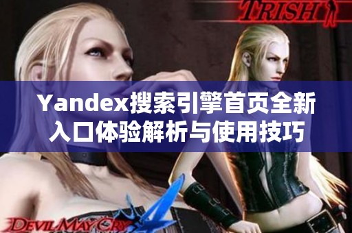 Yandex搜索引擎首页全新入口体验解析与使用技巧