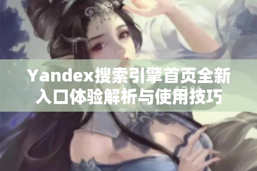 Yandex搜索引擎首页全新入口体验解析与使用技巧