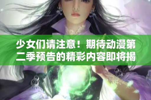 少女们请注意！期待动漫第二季预告的精彩内容即将揭晓