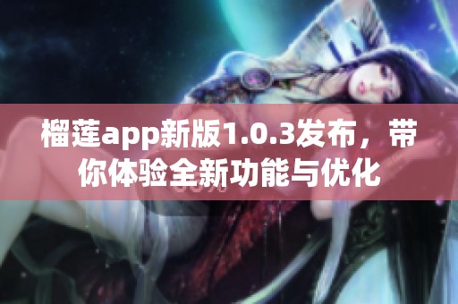 榴莲app新版1.0.3发布，带你体验全新功能与优化