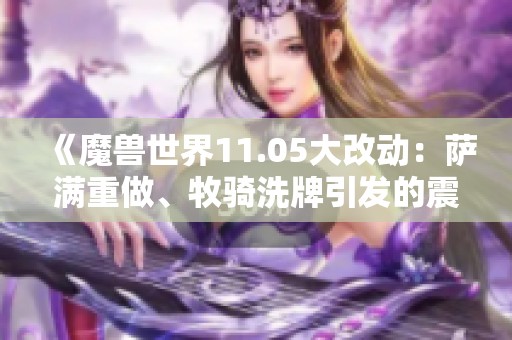 《魔兽世界11.05大改动：萨满重做、牧骑洗牌引发的震撼》