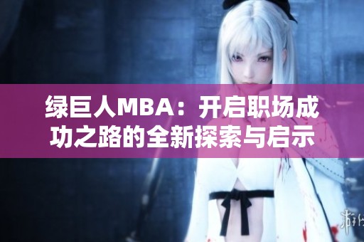 绿巨人MBA：开启职场成功之路的全新探索与启示